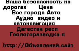 Ваша безопасность на дорогах!!! › Цена ­ 9 990 - Все города Авто » Аудио, видео и автонавигация   . Дагестан респ.,Геологоразведка п.